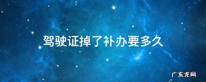 驾驶证掉了补办要多久才能拿到 驾驶证掉了补办要多久