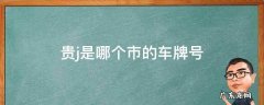 贵j是哪个市的车牌号 贵J是哪个市的车牌号