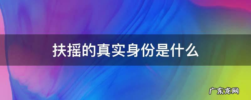 扶摇的真实身份是什么 扶摇的真实身份是什么结局如何