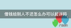 借钱给别人不还怎么办可以起诉吗 借钱给别人,别人不还,可以立案吗?