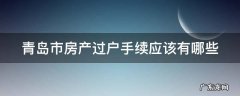 青岛市房产过户手续应该有哪些证件 青岛市房产过户手续应该有哪些
