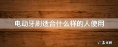 电动牙刷适合什么样的人使用 每个人都适合用电动牙刷吗