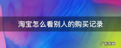 如何看到别人淘宝的购买记录 淘宝怎么看别人的购买记录