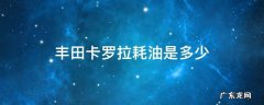 丰田卡罗拉耗油是多少 丰田卡罗拉油耗实际多少