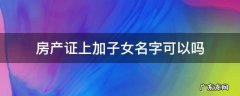 房产证上可以加上子女的名字吗 房产证上加子女名字可以吗