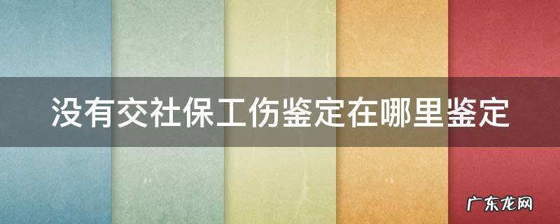 没有交社保工伤鉴定在哪里鉴定 没有社保工伤认定程序是不是就快很多