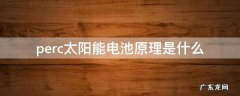 perc太阳能电池原理是什么 perc太阳能电池与双面电池