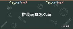 拼装玩具怎么玩呀 拼装玩具怎么玩