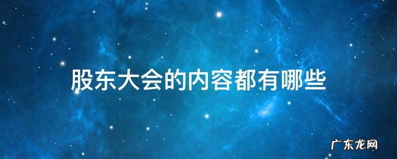 股东大会的内容都有哪些 股东大会是由什么组成的