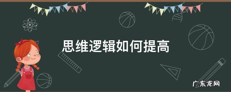 怎么可以提高逻辑思维 思维逻辑如何提高