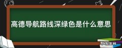 高德导航路线深绿色是什么意思 高德地图导航路线深绿色是什么意思
