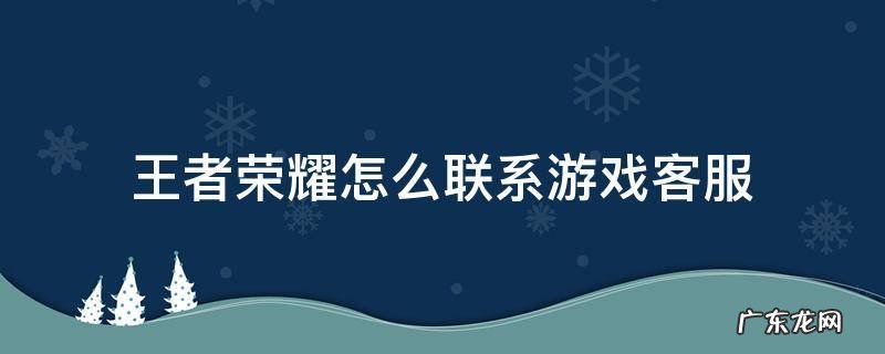 王者游戏里怎么找客服 王者荣耀怎么联系游戏客服