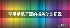苹果手机下面的横条怎么设置 苹果手机下面的横条怎么设置上下动