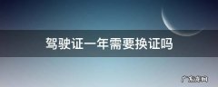 驾驶证一年需要换证吗 驾驶证一年之后需要换证吗