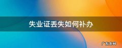 失业证丢失如何补办需要哪些材料 失业证丢失如何补办