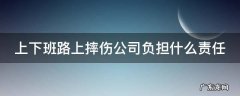 上下班路上摔伤公司有责任吗 上下班路上摔伤公司负担什么责任