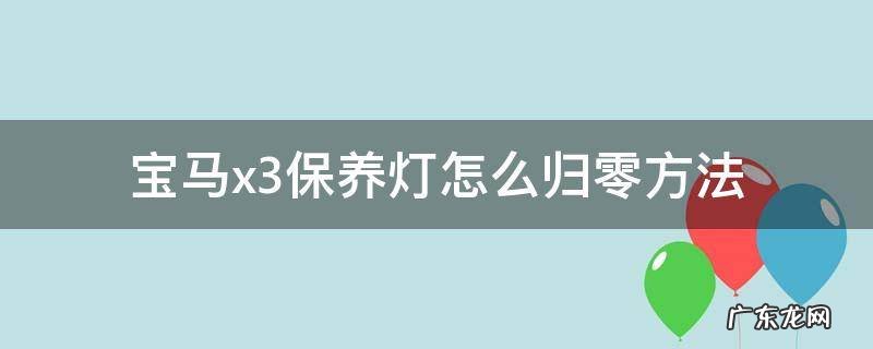 宝马x3保养灯怎么归零方法 老款宝马x3保养灯怎么归零方法