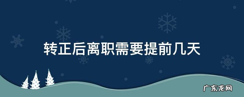 转正后离职需要提前几天 转正前多久可以离职