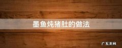 墨鱼炖猪肚的做法 墨鱼炖猪肚汤的做法