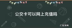 保定公交卡可以网上充值吗 公交卡可以网上充值吗