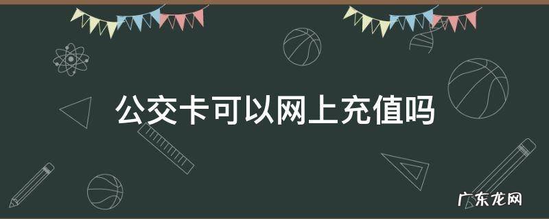 保定公交卡可以网上充值吗 公交卡可以网上充值吗