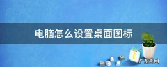 华为笔记本电脑怎么设置桌面图标 电脑怎么设置桌面图标