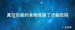 真空包装的食物涨袋了还能吃吗