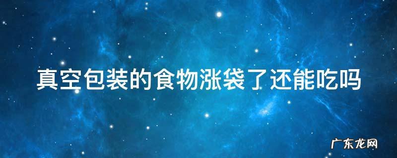 真空包装的食物涨袋了还能吃吗