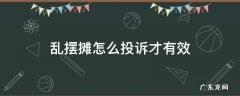 乱摆摊怎么投诉才有效 乱摆摊位怎么投诉