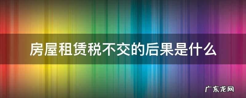 房屋租赁不交税违法吗 房屋租赁税不交的后果是什么