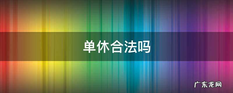 上班单休合法吗 单休合法吗