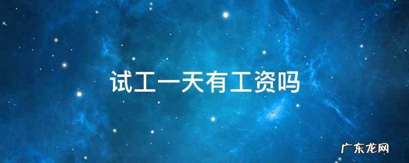 试工一天有工资吗 试工一天有工资吗 没签合同