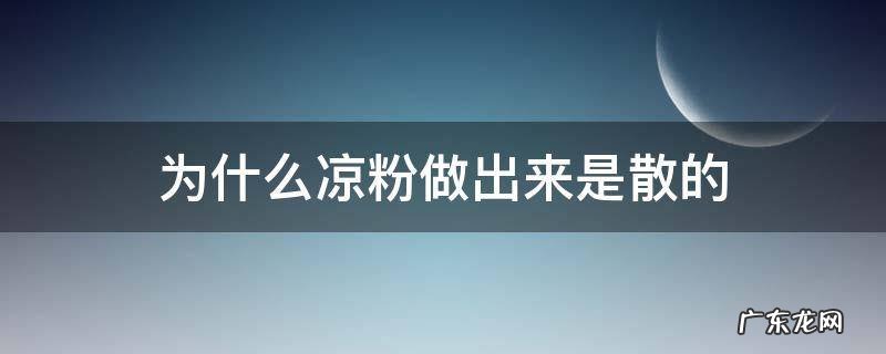 为什么我做的凉粉都是散的 为什么凉粉做出来是散的