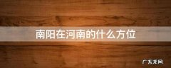 南阳在河南的什么方位 南阳在河南的地理位置