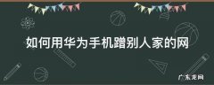 如何用华为手机蹭别人家的网 华为荣耀怎么防止别人蹭网