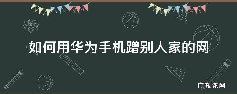 如何用华为手机蹭别人家的网 华为荣耀怎么防止别人蹭网