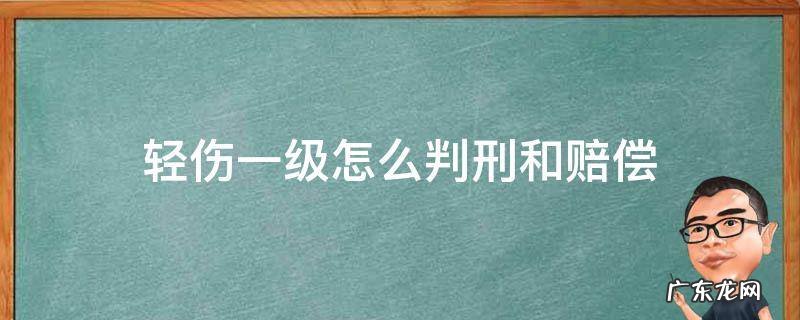 轻伤一级怎么赔偿 轻伤一级怎么判刑和赔偿