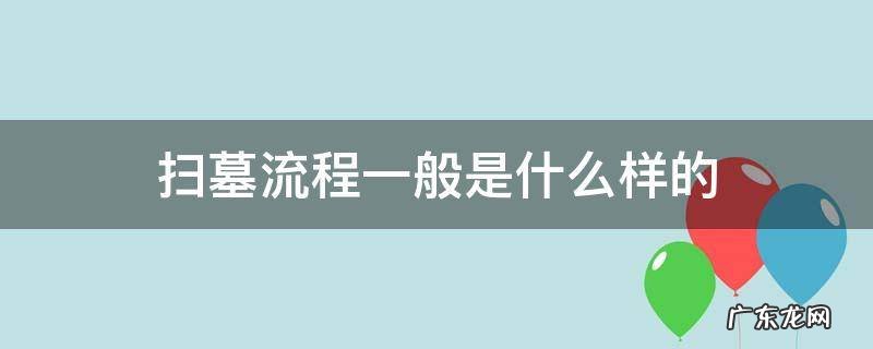 扫墓流程一般是什么样的 扫墓要怎么做