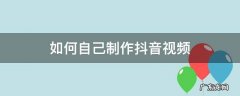 如何自己制作抖音视频 如何自己制作抖音视频页面,而不是拍摄