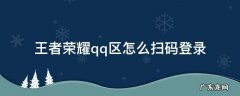 王者荣耀qq区能扫码登录吗 王者荣耀qq区怎么扫码登录