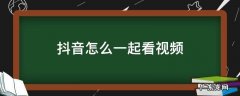 抖音怎么一起看视频 抖音怎么一起看视频为什么没有