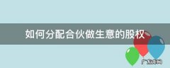 合伙做生意股份分配 如何分配合伙做生意的股权