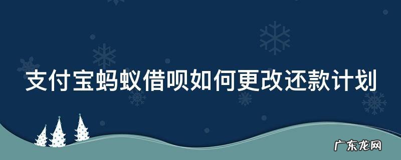 支付宝蚂蚁借呗如何更改还款计划金额 支付宝蚂蚁借呗如何更改还款计划