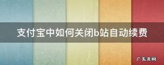 支付宝中如何关闭b站自动续费 b站怎么取消自动续费