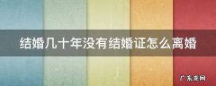 结婚几十年没有结婚证怎么离婚