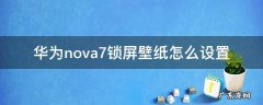 华为nova7锁屏壁纸怎么设置 华为nova7锁屏壁纸怎么设置自动更换