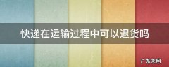 快递在运输过程中可以退货吗 快递在运输途中可以退货吗