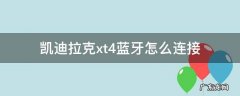 凯迪拉克xt4蓝牙怎么连接不上 凯迪拉克xt4蓝牙怎么连接