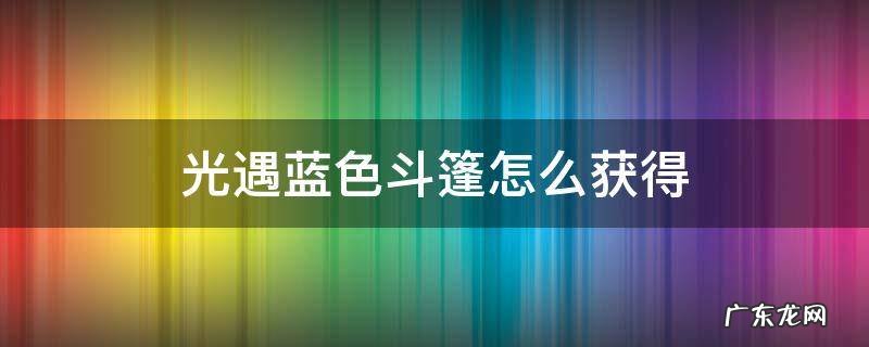 光遇蓝色斗篷怎么获得 光遇蓝色斗篷怎么获得?