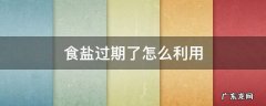 食盐过期了还可以食用吗 食盐过期了怎么利用